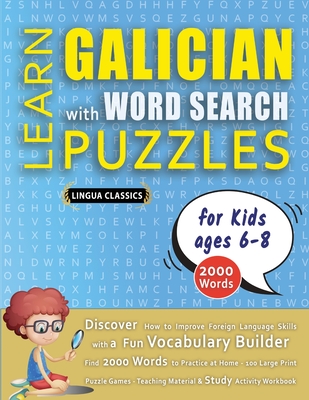 LEARN GALICIAN WITH WORD SEARCH PUZZLES FOR KIDS 6 - 8 - Discover How to Improve Foreign Language Skills with a Fun Vocabulary Builder. Find 2000 Words to Practice at Home - 100 Large Print Puzzle Games - Teaching Material, Study Activity Workbook - Lingua Classics