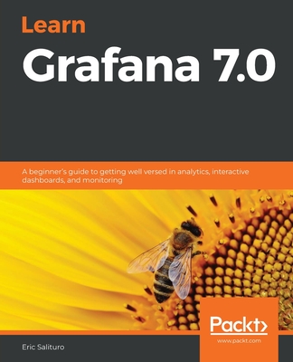 Learn Grafana 7.0: A beginner's guide to getting well versed in analytics, interactive dashboards, and monitoring - Salituro, Eric