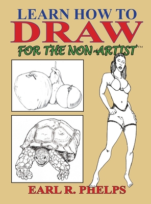 Learn How to Draw for the Non-Artist - Phelps, Earl R