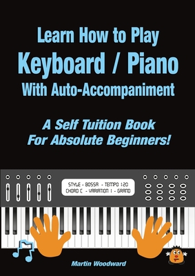 Learn How to Play Keyboard / Piano With Auto-Accompaniment: A Self Tuition Book For Absolute Beginners - Woodward, Martin