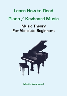 Learn How to Read Piano / Keyboard Music: Music Theory For Absolute Beginners - Woodward, Martin