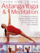 Learn How to Use Astanga Yoga & Meditation: A Complete Sourcebook of Yoga and Meditation Exercises to Tone and Strengthen Body and Mind, with More Than 900 Photographs