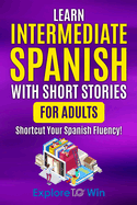 Learn Intermediate Spanish with Short Stories for Adults: Shortcut Your Spanish Fluency!