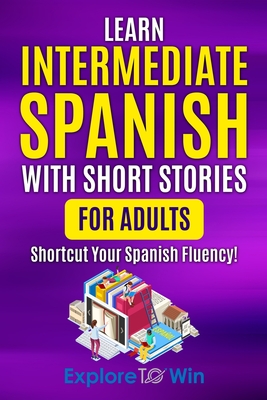Learn Intermediate Spanish with Short Stories for Adults: Shortcut Your Spanish Fluency! - Towin, Explore