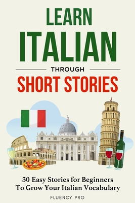 Learn Italian Through Short Stories: 30 Easy Stories for Beginners To Grow Your Italian Vocabulary - Pro, Fluency