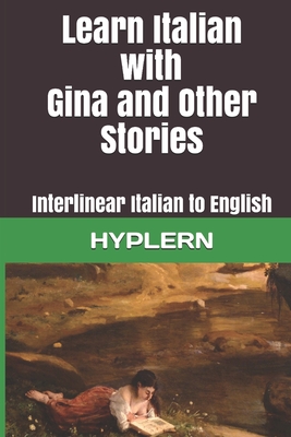 Learn Italian with Gina and Other Stories: Interlinear Italian to English - Van Den End, Kees (Translated by), and Hyplern, Bermuda Word (Editor), and Demarchi, Emilio