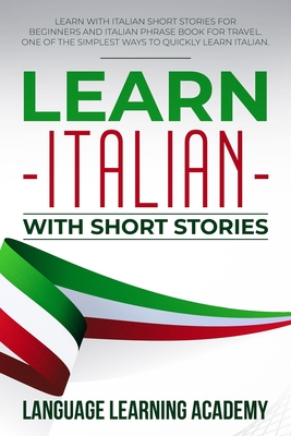 Learn Italian with Short Stories: Learn with Italian Short Stories for Beginners and Italian Phrase Book for Travel. One of the Simplest Ways to Quickly Learn Italian. - Language Learning Academy