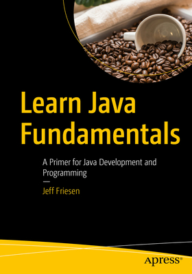 Learn Java Fundamentals: A Primer for Java Development and Programming - Friesen, Jeff
