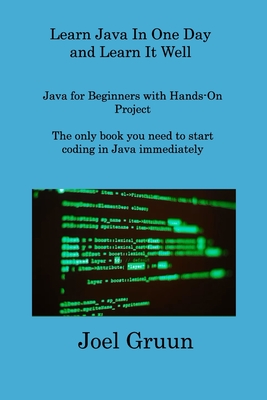Learn Java In One Day and Learn It Well: Java for Beginners with Hands-On Project The only book you need to start coding in Java immediately - Gruun, Joel