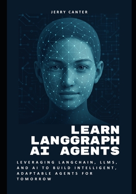 Learn LangGraph AI Agents: Leveraging LangChain, LLMs, and AI to Build Intelligent, Adaptable Agents for Tomorrow - Canter, Jerry