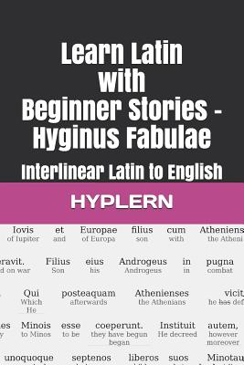 Learn Latin with Beginner Stories - Hyginus Fabulae: Interlinear Latin to English - Van Den End, Thomas (Translated by), and Carvajal, Andrs (Editor), and Hyplern, Bermuda Word