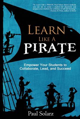 Learn Like a PIRATE: Empower Your Students to Collaborate, Lead, and Succeed - Solarz, Paul