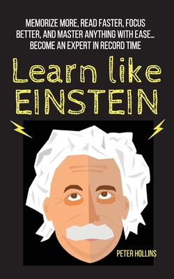 Learn Like Einstein: Memorize More, Read Faster, Focus Better, and Master Anything With Ease... Become An Expert in Record Time - Hollins, Peter