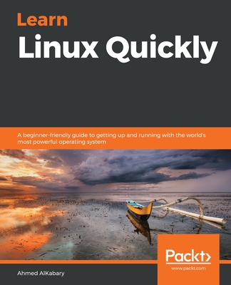 Learn Linux Quickly: A beginner-friendly guide to getting up and running with the world's most powerful operating system - Alkabary, Ahmed