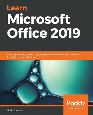 Learn Microsoft Office 2019: A comprehensive guide to getting started with Word, PowerPoint, Excel, Access, and Outlook - Foulkes, Linda