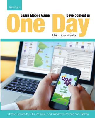 Learn Mobile Game Development in One Day Using Gamesalad: Create Games for iOS, Android and Windows Phones and Tablets - Cross, Jamie