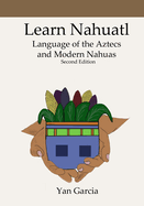 Learn Nahuatl, Language of the Aztecs and Modern Nahuas: Second Edition