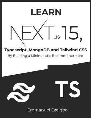 Learn NextJS 15, Typescript, MongoDB and Tailwind CSS: By Building a Minimalistic E-commerce store - Ezeigbo, Emmanuel