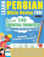 Learn Persian While Having Fun! - Advanced: Intermediate to Practiced - Study 100 Essential Thematics with Word Search Puzzles - Vol.1