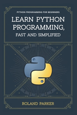 Learn Python programming, Fast and SIMPLIFIED: Python Programming For Beginners - Parker, Roland