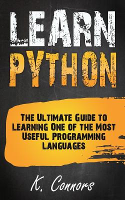 Learn Python: The Ultimate Guide to Learning One of the Most Useful Programming Languages - Connors, K