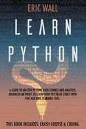 Learn Python: This Book Includes: Crash Course and Coding. A Guide to Master Python, Data Science and Analysis. Advanced Methods to Learn How to Create Codes with This Machine Learning Tool