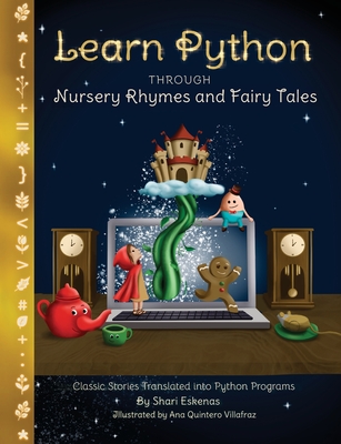 Learn Python through Nursery Rhymes and Fairy Tales: Classic Stories Translated into Python Programs (Coding for Kids and Beginners) - Eskenas, Shari