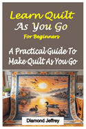 Learn Quilt-As-You-Go for Beginners: A Practical Guide To Make Quilt As You Go