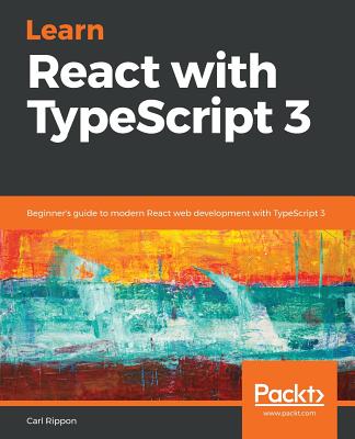 Learn React with TypeScript 3: Beginner's guide to modern React web development with TypeScript 3 - Rippon, Carl