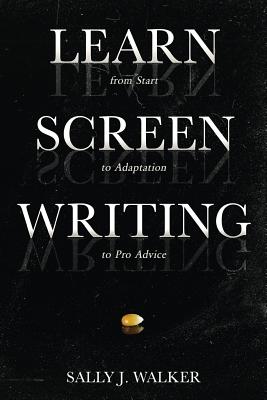 Learn Screenwriting: From Start to Adaptation to Pro Advice - Walker, Sally J