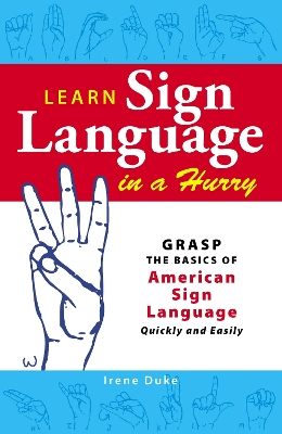 Learn Sign Language in a Hurry: Grasp the Basics of American Sign Language Quickly and Easily - Duke, Irene