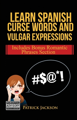 Learn Spanish Curse Words and Vulgar Expressions: How To Swear Like a Native Spanish Speaker - Jackson, Patrick