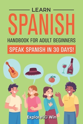 Learn Spanish Handbook for Adult Beginners: Your Proven Guide to Speaking Spanish in 30 Days! - Towin, Explore
