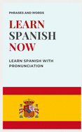 Learn Spanish Now: with PRONUNCIATION included WORDS AND USEFUL PHRASES