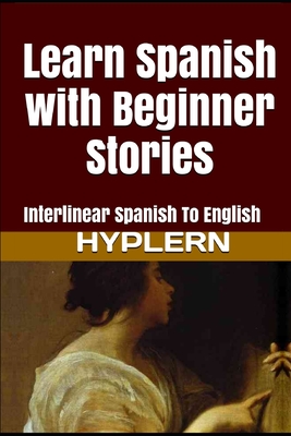 Learn Spanish with Beginner Stories: Interlinear Spanish To English - Hyplern, Bermuda Word (Editor), and Van Den End, Kees