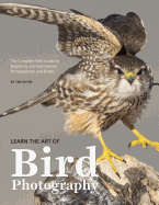 Learn the Art of Bird Photography: The Complete Field Guide for Beginning and Intermediate Photographers and Birders