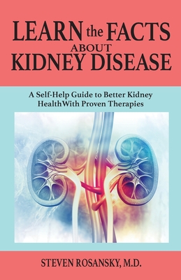 Learn the Facts about Kidney Disease: A Self-Help Guide to Better Kidney Health with Proven Therapies - Rosansky, Steven