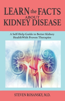 LEARN the FACTS ABOUT KIDNEY DISEASE: A Self-Help Guide to Better Kidney Health With Proven Therapies - Rosansky, Steven