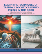 Learn the Techniques of Trendy Crochet Crafting in 2024 in this Book: A Detailed Guide for Novices to Master the Art of Handmade in this Educational Guide