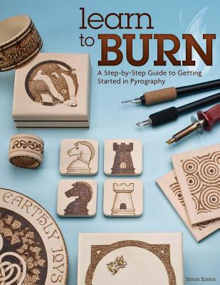 Learn to Burn: A Step-By-Step Guide to Getting Started in Pyrography - Easton, Simon