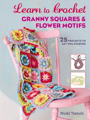 Learn to Crochet Granny Squares and Flower Motifs: 25 Projects to Get You Started - Trench, Nicki