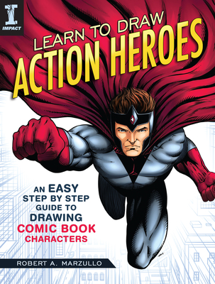 Learn To Draw Action Heroes: An Easy Step by Step Guide to Drawing Comic Book Characters - Marzullo, Robert A.