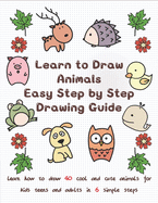 Learn to Draw Animals Easy Step by Step Drawing Guide: Learn How to Draw 40 Cool and Cute Animals for Kids Teens and Adults in 6 Simple Steps