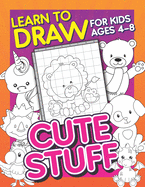Learn To Draw For Kids Ages 4-8: Cute Stuff: Drawing Grid Activity Book for Kids to Draw Cute Cartoons & Color Them In!