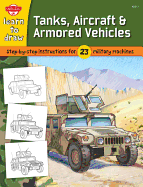 Learn to Draw Tanks, Aircraft & Armored Vehicles: Step-By-Step Instructions for 23  Military Machines