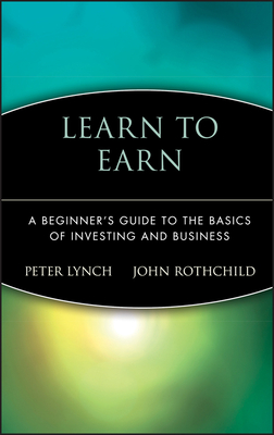 Learn to Earn: A Beginner's Guide to the Basics of Investing and Business - Rothchild, John, and Lynch, Peter