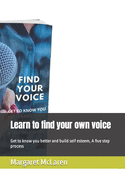 Learn to find your own voice: Get to know you better and build self esteem, A five step process