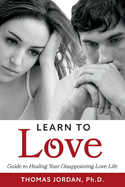 Learn to Love: Guide to Healing Your Disappointing Love Life