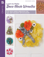 Learn to Make Deco Mesh Wreaths: Easy Step-by-Step Wreaths, Garlands & More!