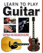 Learn to Play Guitar: Everything You Need to Know About Lead and Rhythm Guitar, Chords, Scales, Fingerpicking and Strumming